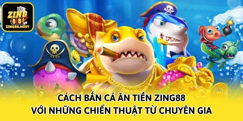 Cách bắn cá ăn tiền Zing88 với những chiến thuật từ chuyên gia