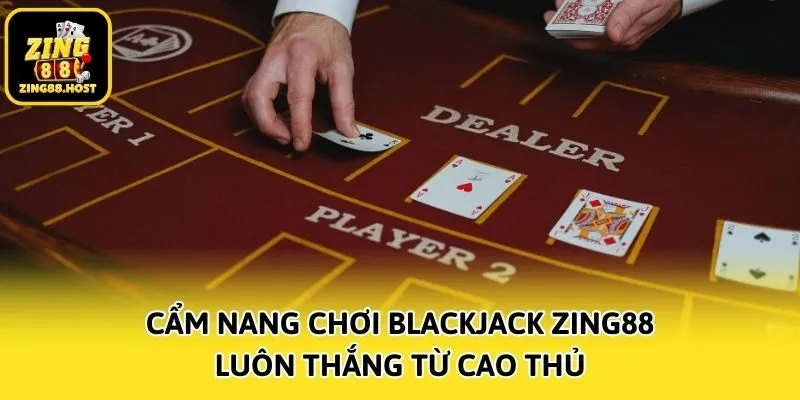 Cẩm nang chơi Blackjack Zing88 luôn thắng từ cao thủ