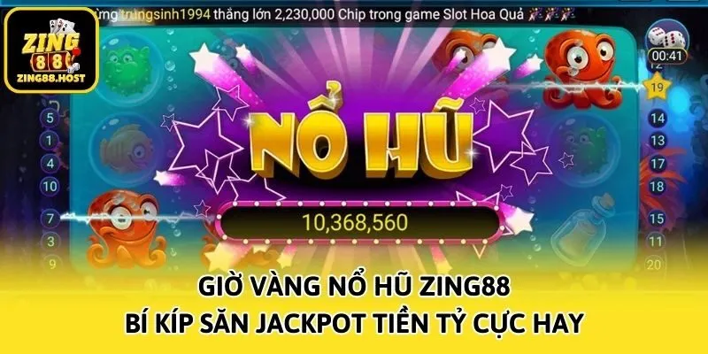 Giờ Vàng Nổ Hũ Zing88 - Bí Kíp Săn Jackpot Tiền Tỷ Cực Hay