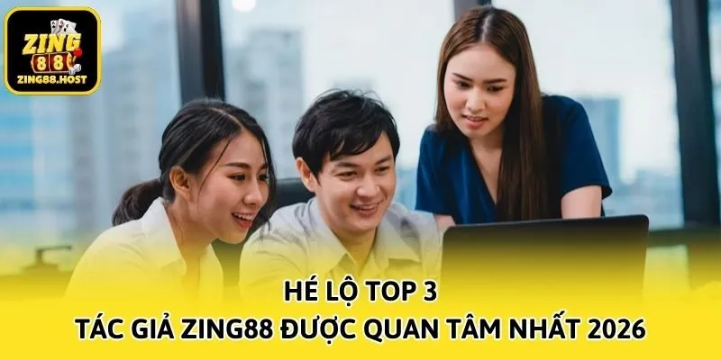 Hé lộ top 3 tác giả Zing88 được quan tâm nhất 2026