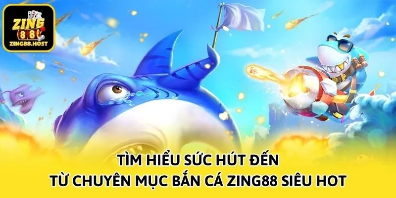 Tìm hiểu sức hút đến từ chuyên mục bắn cá Zing88 siêu hot